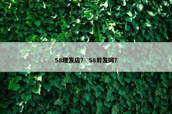 58理发店？ 58剪发网？