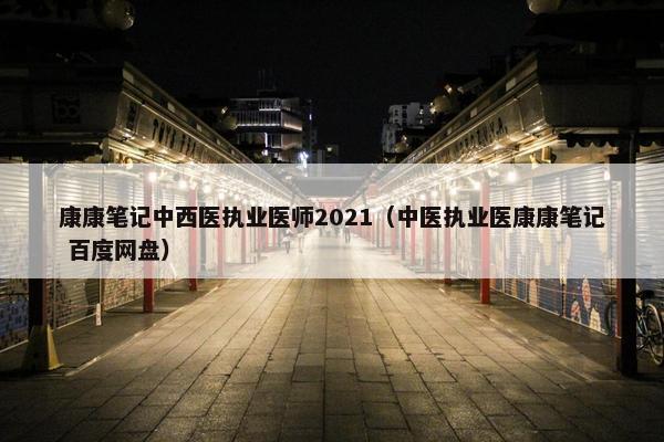 康康笔记中西医执业医师2021（中医执业医康康笔记 百度网盘）