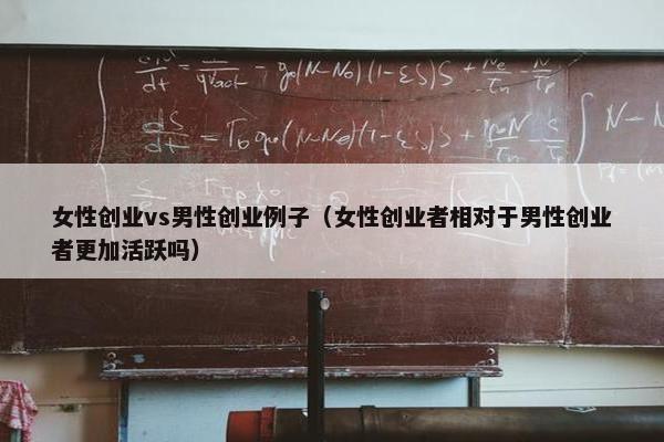 女性创业vs男性创业例子（女性创业者相对于男性创业者更加活跃吗）