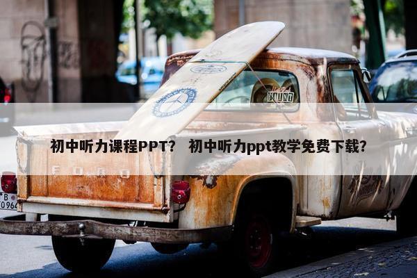 初中听力课程PPT？ 初中听力ppt教学免费下载？