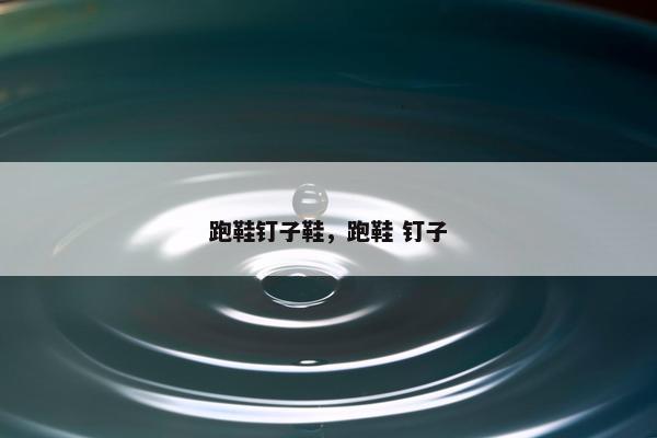 跑鞋钉子鞋,跑鞋 钉子 跑鞋钉子鞋,跑鞋 钉子
