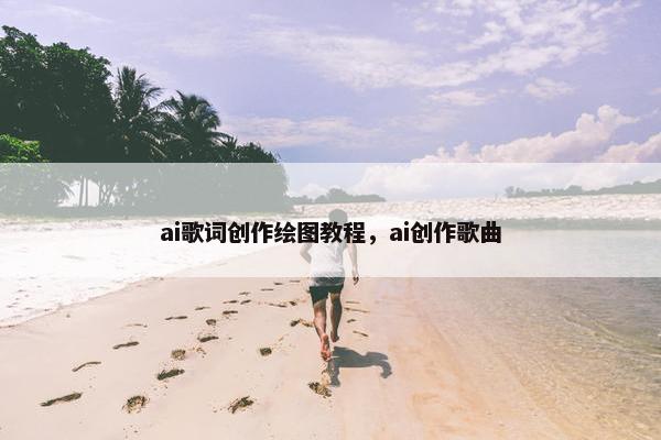 ai歌词创作绘图教程，ai创作歌曲