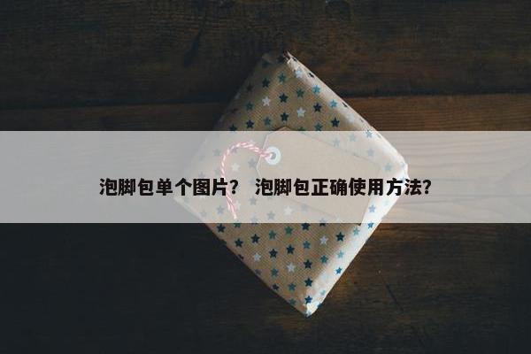 泡脚包单个图片？ 泡脚包正确使用方法？