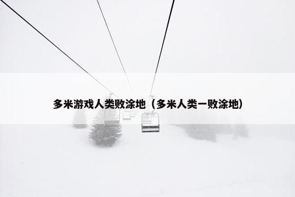 多米游戏人类败涂地（多米人类一败涂地）