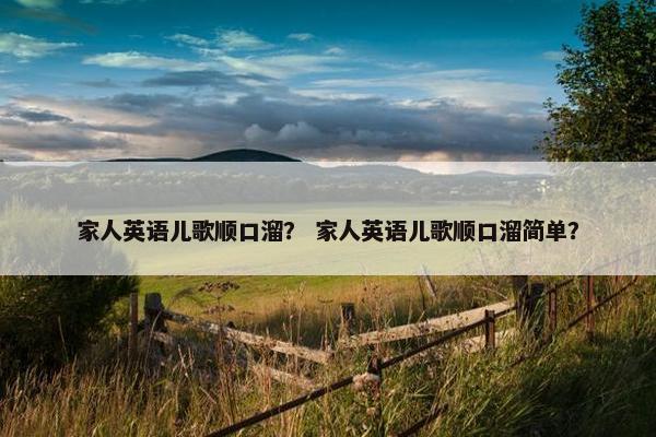 家人英语儿歌顺口溜？ 家人英语儿歌顺口溜简单？