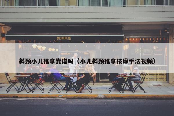 斜颈小儿推拿靠谱吗（小儿斜颈推拿按摩手法视频）
