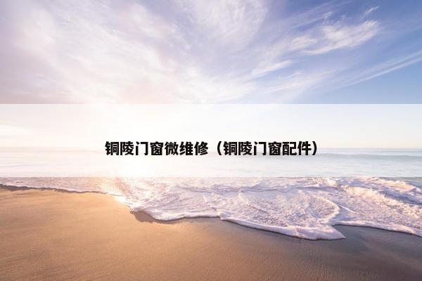 铜陵门窗微维修（铜陵门窗配件）