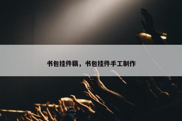 书包挂件藕，书包挂件手工制作