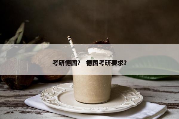 考研德国？ 德国考研要求？
