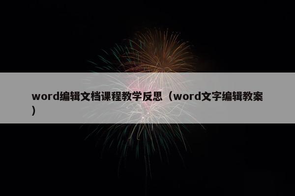 word编辑文档课程教学反思（word文字编辑教案）