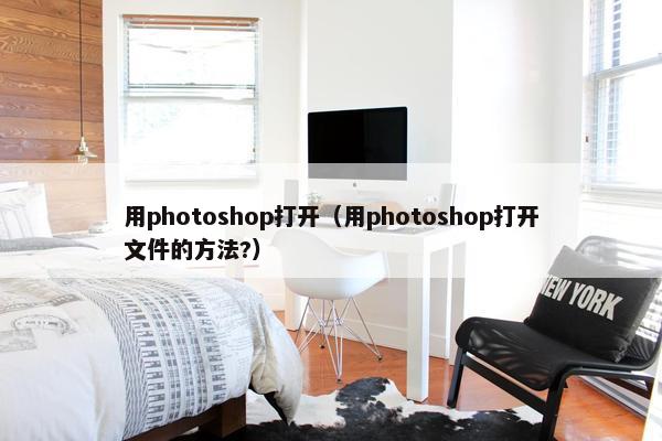 用photoshop打开（用photoshop打开文件的方法?）