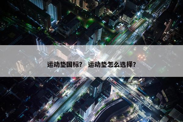 运动垫国标？ 运动垫怎么选择？