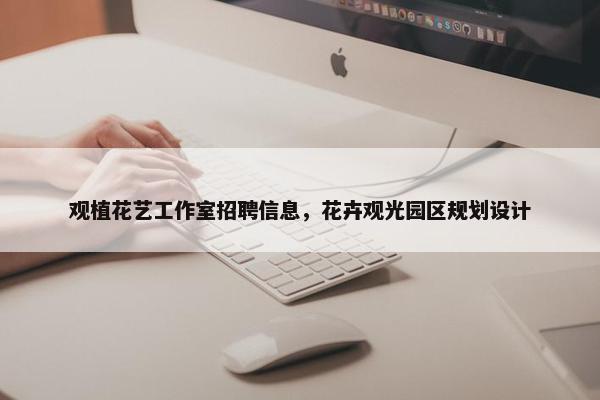 观植花艺工作室招聘信息，花卉观光园区规划设计