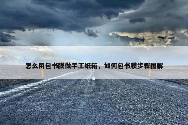 怎么用包书膜做手工纸箱，如何包书膜步骤图解