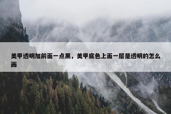 美甲透明加前面一点黑，美甲底色上面一层是透明的怎么画