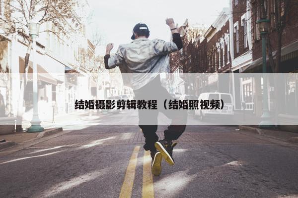 结婚摄影剪辑教程（结婚照视频）