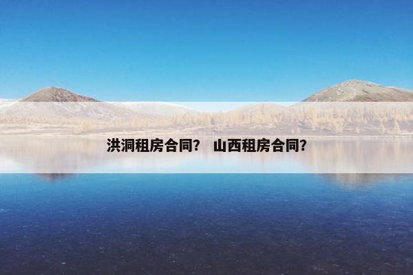 洪洞租房合同? 山西租房合同? 洪洞租房合同? 山西租房合同?