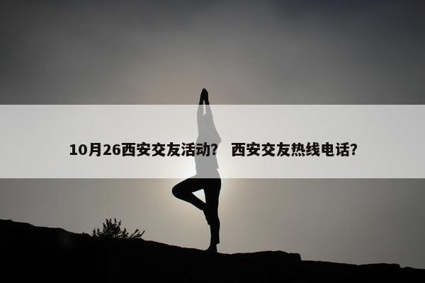 10月26西安交友活动？ 西安交友热线电话？