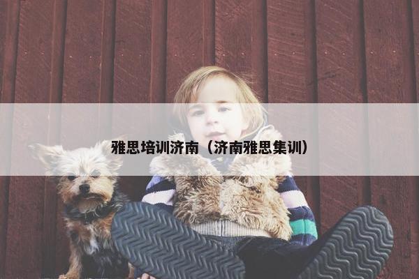 雅思培训济南（济南雅思集训）