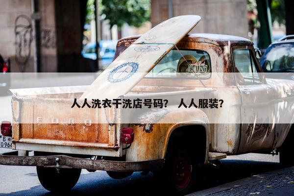 人人洗衣干洗店号码？ 人人服装？
