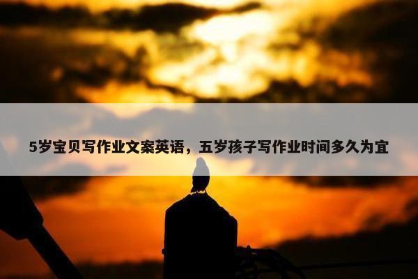 5岁宝贝写作业文案英语，五岁孩子写作业时间多久为宜