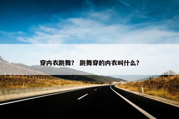 穿内衣跳舞？ 跳舞穿的内衣叫什么？