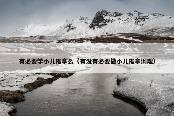有必要学小儿推拿么（有没有必要做小儿推拿调理）