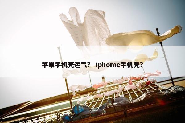 苹果手机壳运气？ iphome手机壳？