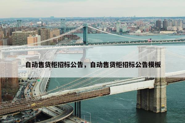 自动售货柜招标公告，自动售货柜招标公告模板