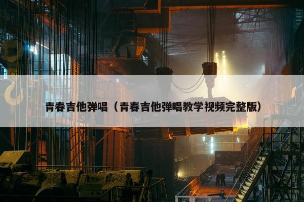青春吉他弹唱(青春吉他弹唱教学视频完整版) 青春吉他弹唱(青春吉他弹唱教学视频完整版)