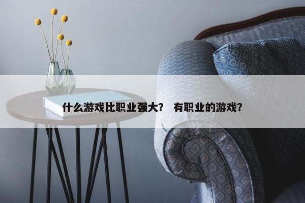 什么游戏比职业强大？ 有职业的游戏？