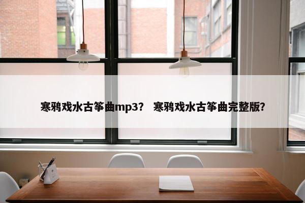 寒鸦戏水古筝曲mp3? 寒鸦戏水古筝曲完整版? 寒鸦戏水古筝曲mp3? 寒鸦戏水古筝曲完整版?