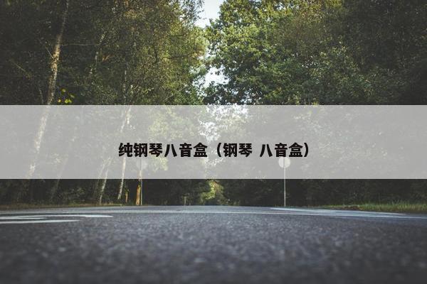 纯钢琴八音盒(钢琴 八音盒) 纯钢琴八音盒(钢琴 八音盒)