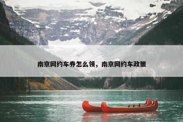 南京网约车券怎么领，南京网约车政策