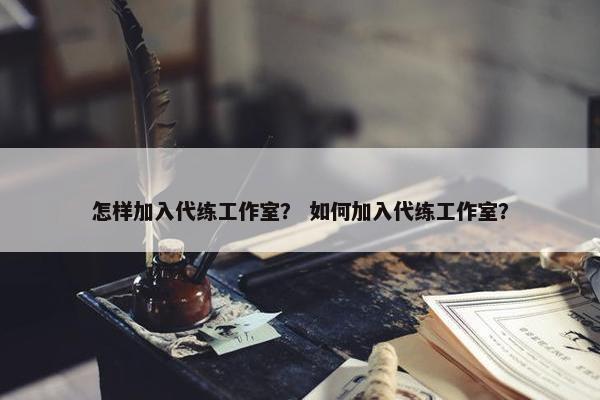 怎样加入代练工作室? 如何加入代练工作室? 怎样加入代练工作室? 如何加入代练工作室?