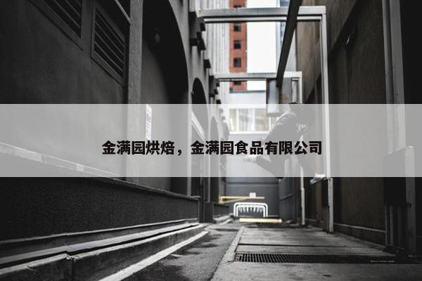 金满园烘焙,金满园食品有限公司 金满园烘焙,金满园食品有限公司