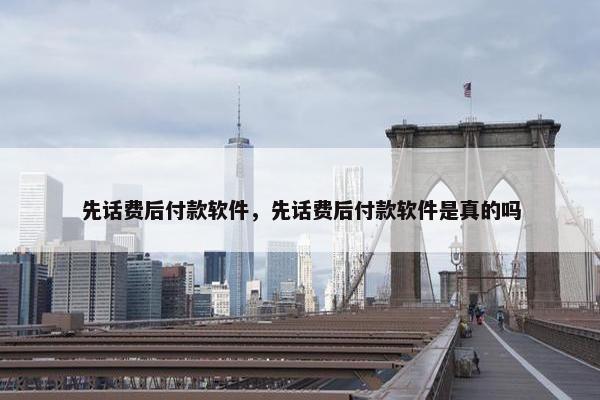 先话费后付款软件,先话费后付款软件是真的吗 先话费后付款软件,先话费后付款软件是真的吗