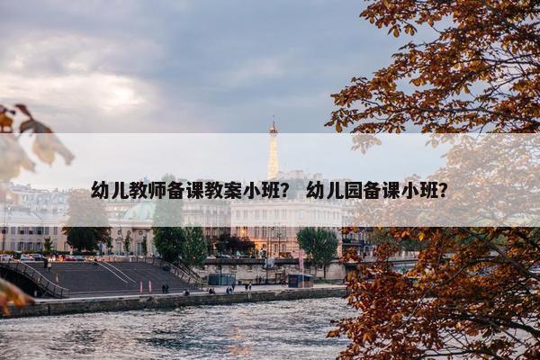 幼儿教师备课教案小班？ 幼儿园备课小班？
