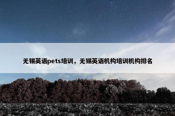 无锡英语pets培训,无锡英语机构培训机构排名 无锡英语pets培训,无锡英语机构培训机构排名
