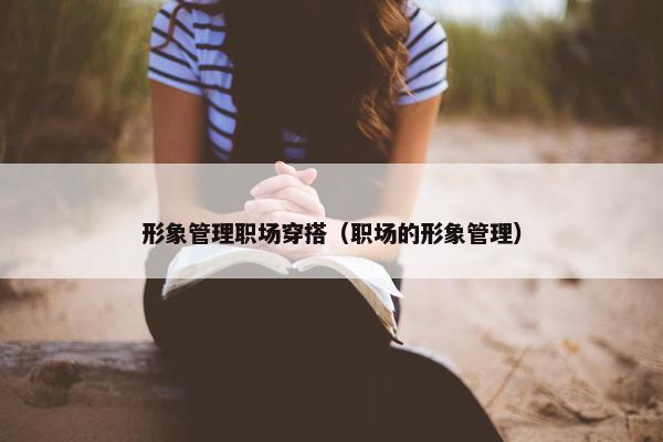 形象管理职场穿搭（职场的形象管理）