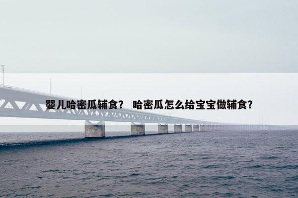 婴儿哈密瓜辅食? 哈密瓜怎么给宝宝做辅食? 婴儿哈密瓜辅食? 哈密瓜怎么给宝宝做辅食?
