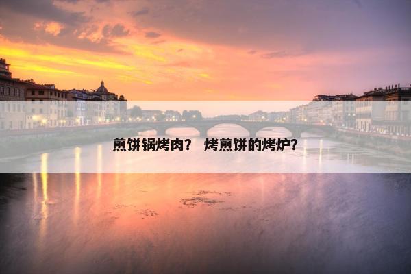 煎饼锅烤肉？ 烤煎饼的烤炉？