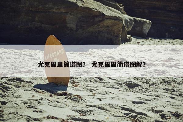尤克里里简谱图？ 尤克里里简谱图解？
