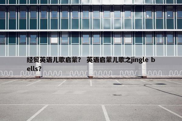 经贸英语儿歌启蒙？ 英语启蒙儿歌之jingle bells？