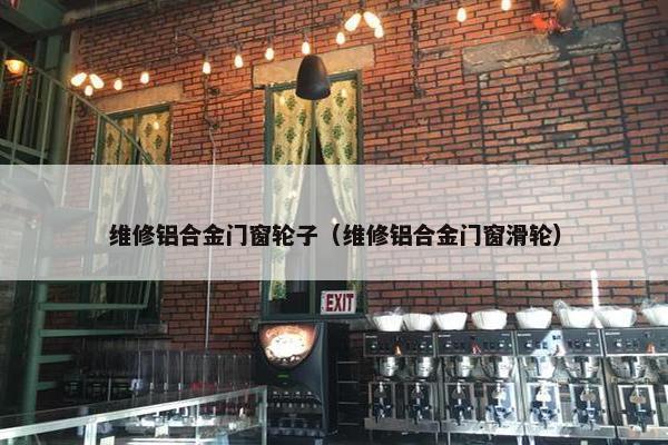 维修铝合金门窗轮子（维修铝合金门窗滑轮）