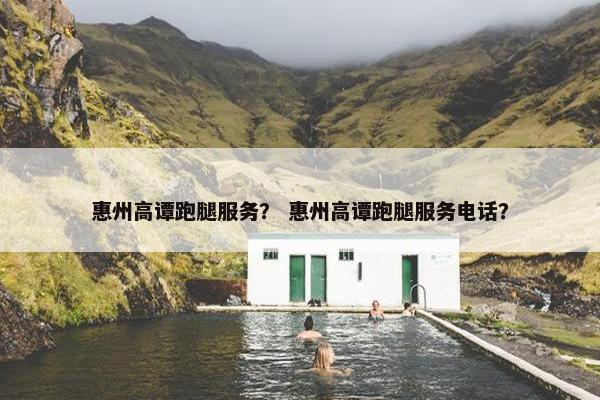 惠州高谭跑腿服务？ 惠州高谭跑腿服务电话？