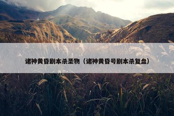 诸神黄昏剧本杀圣物（诸神黄昏号剧本杀复盘）