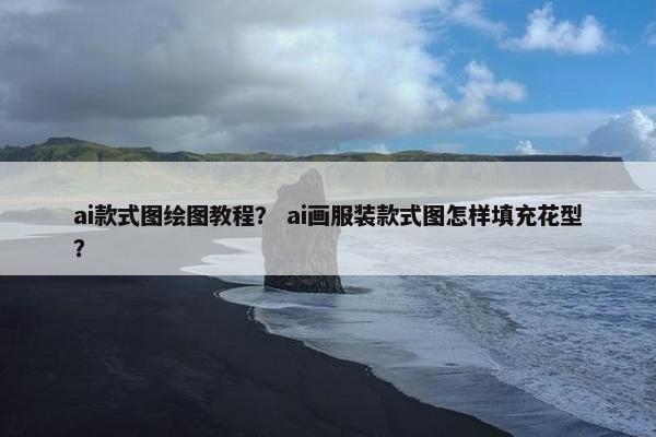 ai款式图绘图教程? ai画服装款式图怎样填充花型? ai款式图绘图教程? ai画服装款式图怎样填充花型?