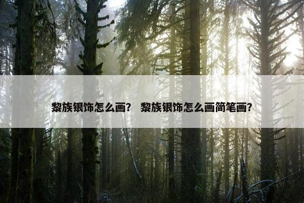 黎族银饰怎么画？ 黎族银饰怎么画简笔画？