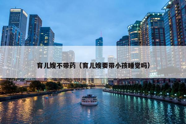 育儿嫂不带药（育儿嫂要带小孩睡觉吗）